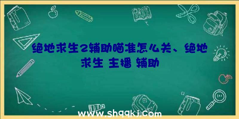 绝地求生2辅助瞄准怎么关、绝地求生